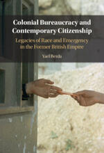 Colonial Bureaucracy and Contemporary Citizenship: Legacies of Race and Emergency in the Former British Empire