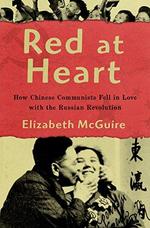 Red at Heart: How Chinese Communists Fell in Love with the Russian Revolution