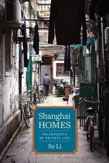 Shanghai Homes Palimpsests of Private Life by Jie Li