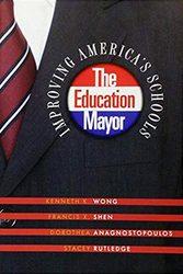 The Education Mayor, by Kenneth K. Wong, Francis X. Shen, Dorothea Anagnostopoulos, and Stacey Rutledge