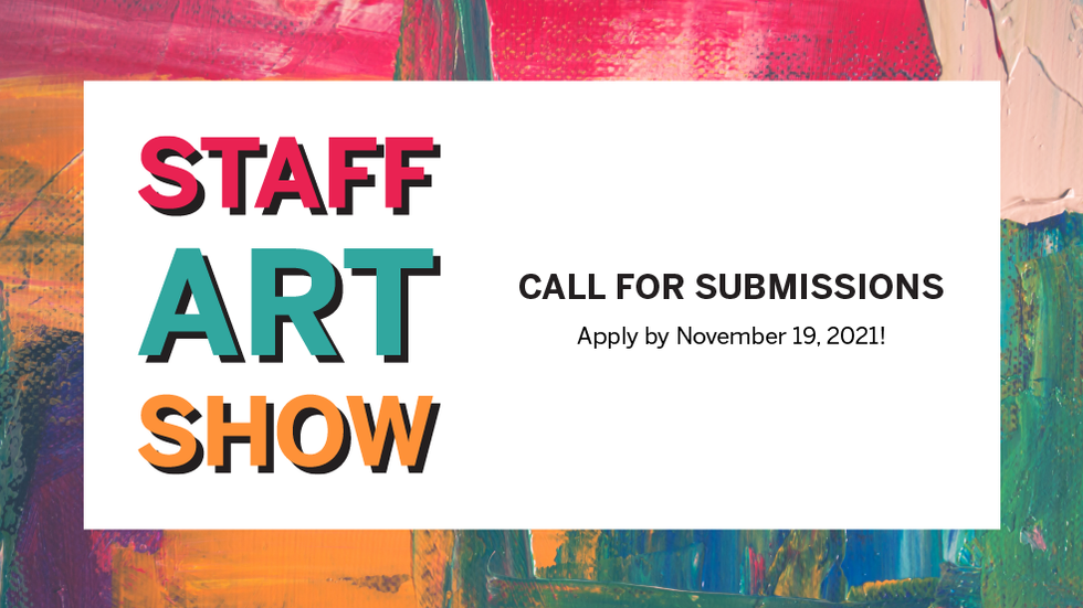 STAFF ART SHOW. CALL FOR SUBMISSIONS. Apply by November 19, 2021! Text surrounded by a colorful frame with abstract brush strokes in pink, blue, purple, and orange.