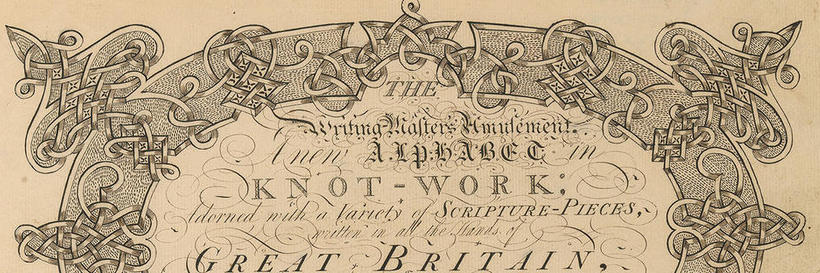 Holbrook, Abiah, 1718-1769. The writing-master’s amusement : a new alphabet in knot-work adorned with a variety of scripture-pieces written in all the hands of Great Britain and embellished with borders